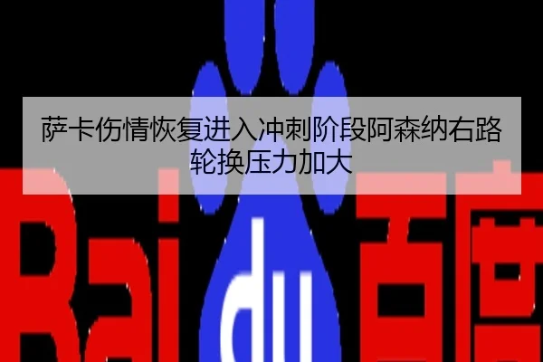萨卡伤情恢复进入冲刺阶段阿森纳右路轮换压力加大