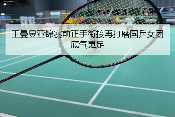 王曼昱亚锦赛前正手衔接再打磨国乒女团底气更足