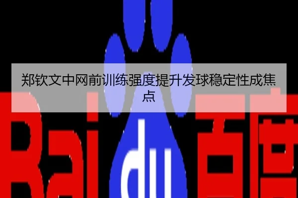 郑钦文中网前训练强度提升发球稳定性成焦点